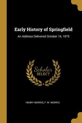 Download Early History of Springfield: An Address Delivered October 16, 1875 - Henry Morris | PDF