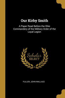 Read Our Kirby Smith: A Paper Read Before the Ohio Commandery of the Military Order of the Loyal Legion - Fuller John Wallace | ePub