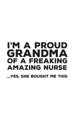 Read I'm A Proud Grandma Of A Freakin Amazing Nurse: Funny I'm A Proud Grandma Of A Freakin Amazing Nurse Awesome Notebook Humor Doodle Diary Book Gift For Mothers Day From Freaking Smartass Granddaughter to Grandmother or Step-Mother - Yes She Bought Me This - Proud Grandma | ePub