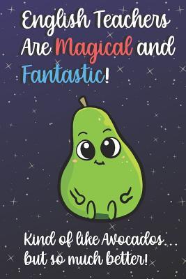Read online English Teachers Are Magical and Fantastic! Kind of Like Avocados, But So Much Better!: Funny Journal Diary Notebook. For Teacher Appreciation, Christmas, Graduation Gifts for Education Elementary High School and Middle School Teaching -  | PDF