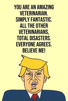 Read online You Are An Amazing Veterinarian Simply Fantastic All the Other Veterinarians Total Disasters Everyone Agree Believe Me: Donald Trump 110-Page Blank Veterinarian Gag Gift Idea Better Than A Card -  | ePub