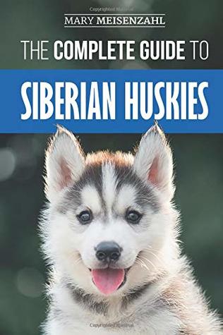 Read The Complete Guide to Siberian Huskies: Finding, Preparing For, Training, Exercising, Feeding, Grooming, and Loving your new Husky Puppy - Mary Meisenzahl file in PDF