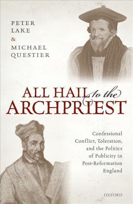 Download All Hail to the Archpriest: Confessional Conflict, Toleration, and the Politics of Publicity in Post-Reformation England - Peter Lake | PDF