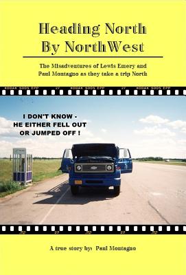 Read online Heading North by Northwest: The Misadventures of Lewis Emery and Paul Montagno When They Take a Trip North - Paul D Montagno | PDF