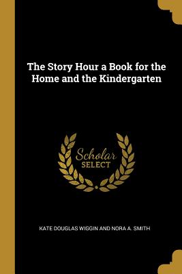 Download The Story Hour a Book for the Home and the Kindergarten - Kate Douglas Wiggin | PDF