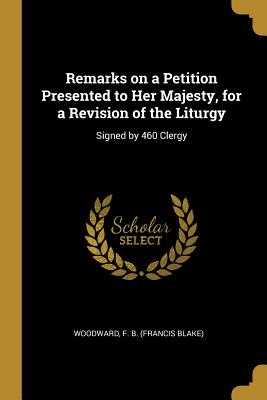 Download Remarks on a Petition Presented to Her Majesty, for a Revision of the Liturgy: Signed by 460 Clergy - Woodward F B (Francis Blake) file in ePub