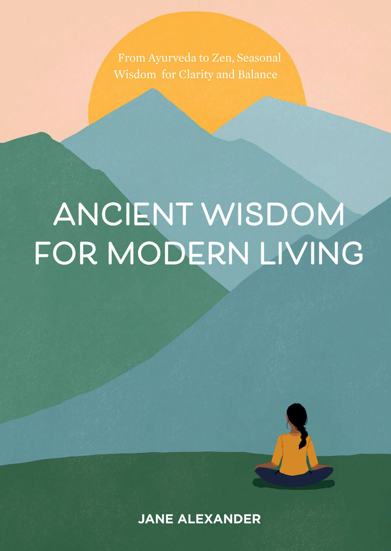 Read online Ancient Wisdom for Modern Living: From Ayurveda to Zen, Seasonal Wisdom for Clarity and Balance - Jane Alexander file in ePub