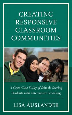 Read online Creating Responsive Classroom Communities: A Cross-Case Study of Schools Serving Students with Interrupted Schooling - Lisa Auslander | PDF