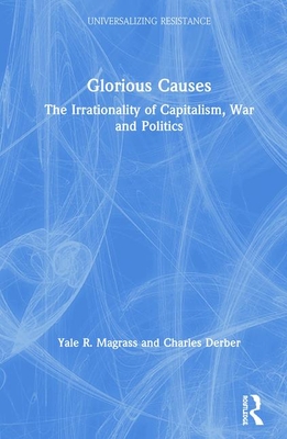 Read Glorious Causes: The Irrationality of Capitalism, War and Politics - Yale R Magrass | PDF