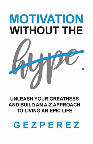Read Motivation Without The Hype: Unleash Your Greatness And Build An A-Z Approach To Living An Epic Life - Gez Perez file in ePub