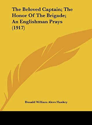 Full Download The Beloved Captain; The Honor Of The Brigade; An Englishman Prays (1917) - Donald Hankey | ePub