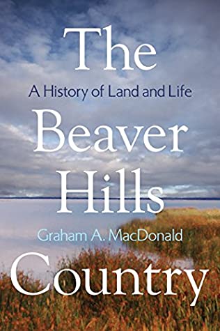 Read Online The Beaver Hills Country: A History of Land and Life (Athabasca University Press) - Graham A. MacDonald | PDF