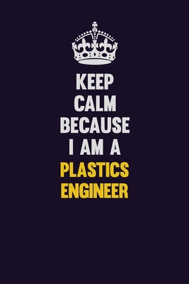 Read Keep Calm Because I Am A Plastics Engineer: Motivational and inspirational career blank lined gift notebook with matte finish - LISA RESNICK file in ePub